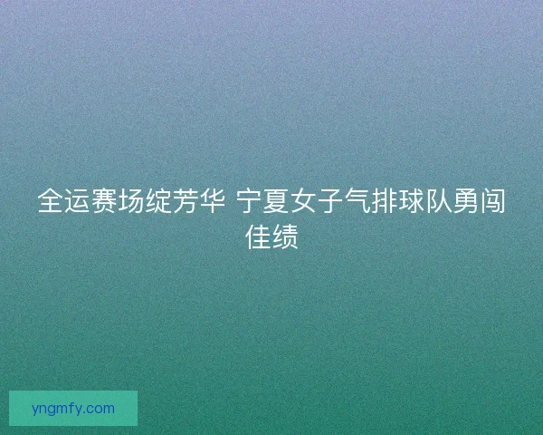 全运赛场绽芳华 宁夏女子气排球队勇闯佳绩